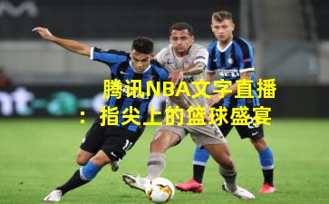 腾讯NBA文字直播:指尖上的篮球盛宴