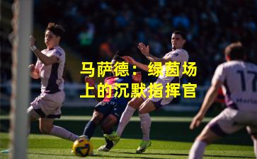 马萨德：绿茵场上的沉默指挥官