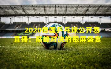 2020德国乒乓球公开赛直播：巅峰对决的银屏盛宴